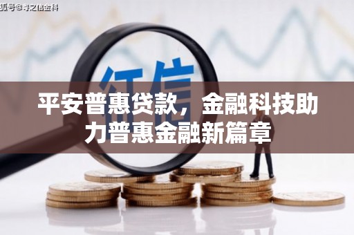 广灵平安普惠贷款，金融科技助力普惠金融新篇章