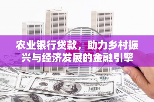 临湘农业银行贷款，助力乡村振兴与经济发展的金融引擎