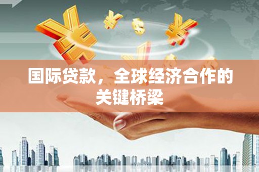 古冶国际贷款，全球经济合作的关键桥梁