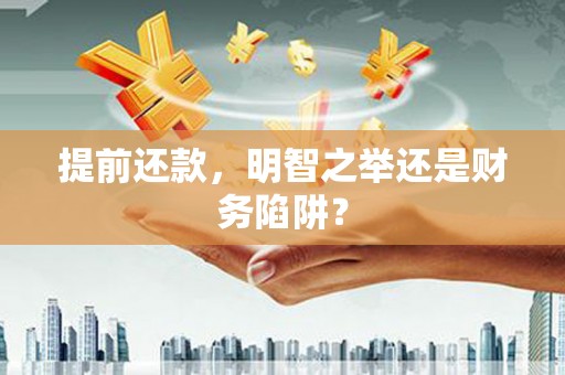 新营提前还款，明智之举还是财务陷阱？