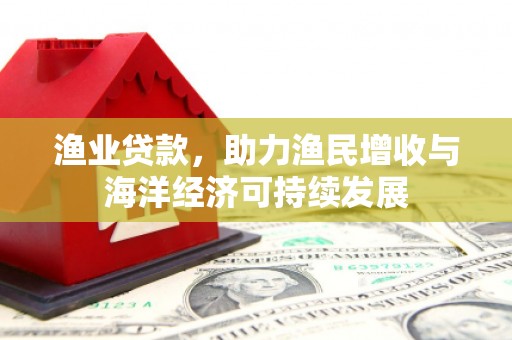 古镇渔业贷款，助力渔民增收与海洋经济可持续发展