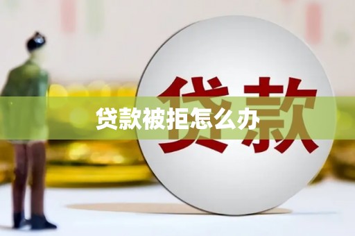 隆尧贷款被拒怎么办