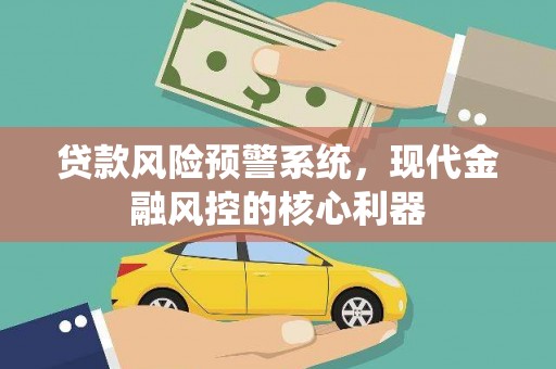 即墨贷款风险预警系统,现代金融风控的核心利器 即墨贷款风险预警系统,现代金融风控的核心利器