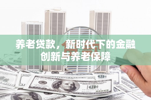 凤阳养老贷款，新时代下的金融创新与养老保障