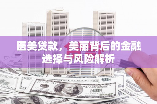 清流医美贷款，美丽背后的金融选择与风险解析