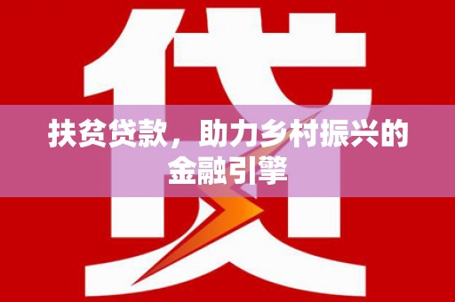 江西扶贫贷款，助力乡村振兴的金融引擎