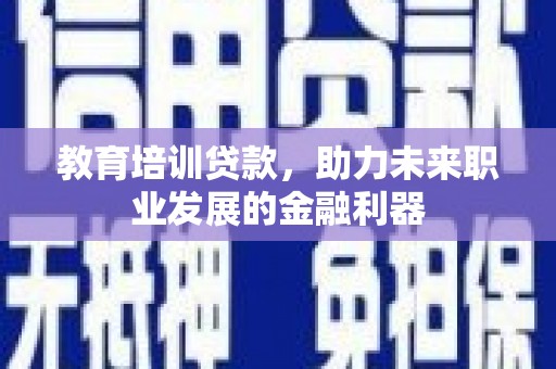 马边教育培训贷款，助力未来职业发展的金融利器