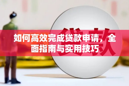 南化如何高效完成贷款申请，全面指南与实用技巧