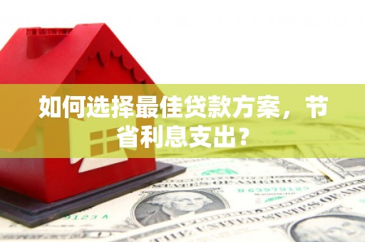 新埔如何选择最佳贷款方案，节省利息支出？