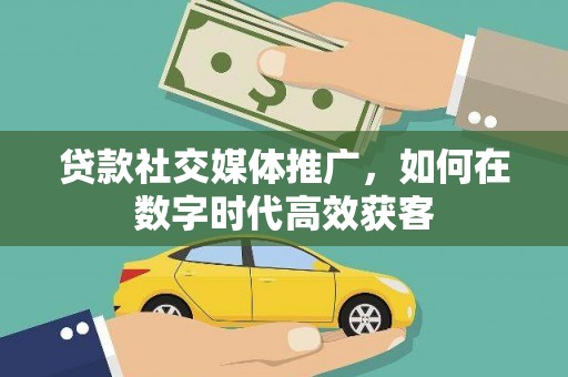 宁夏贷款社交媒体推广，如何在数字时代高效获客