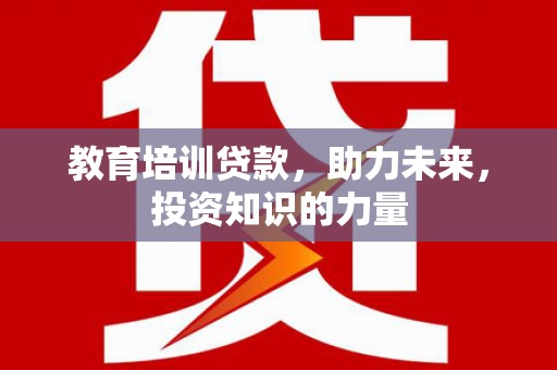 鸡冠教育培训贷款，助力未来，投资知识的力量