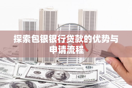 资源探索包银银行贷款的优势与申请流程