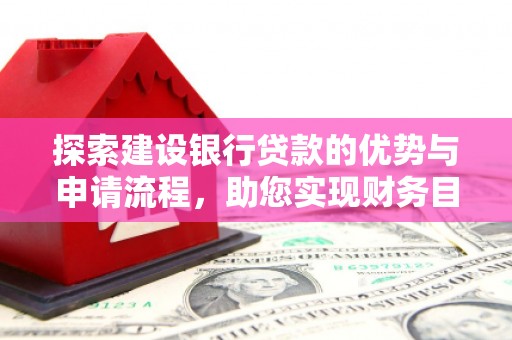 松北探索建设银行贷款的优势与申请流程，助您实现财务目标