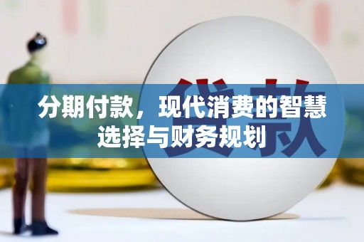 崇仁分期付款，现代消费的智慧选择与财务规划