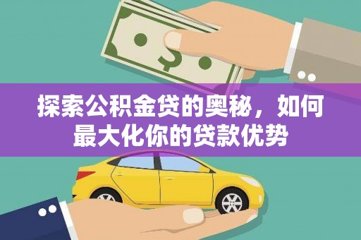 定兴探索公积金贷的奥秘，如何最大化你的贷款优势
