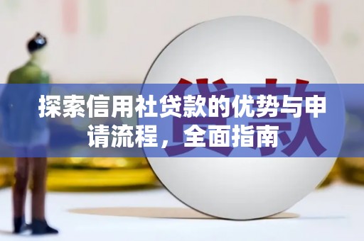 公安探索信用社贷款的优势与申请流程，全面指南