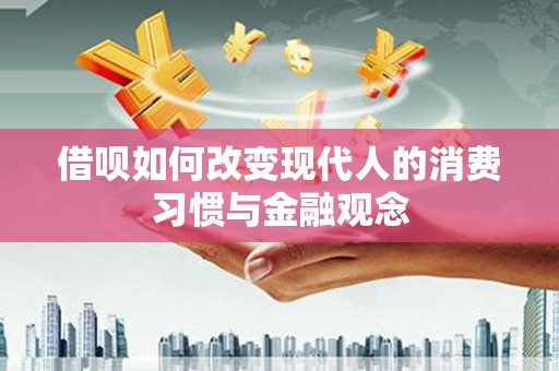 班戈借呗如何改变现代人的消费习惯与金融观念
