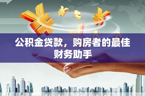 梅山公积金贷款，购房者的最佳财务助手