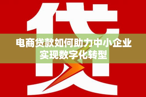 长岭电商贷款如何助力中小企业实现数字化转型