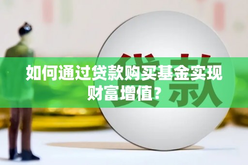舟山新区如何通过贷款购买基金实现财富增值？