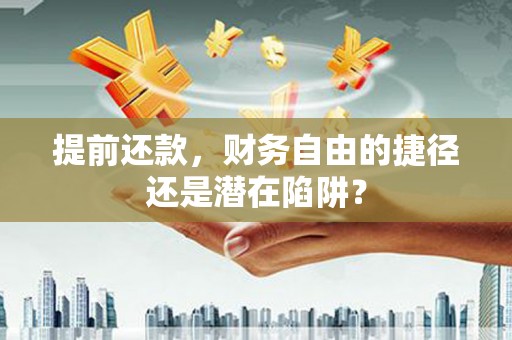 铜山提前还款，财务自由的捷径还是潜在陷阱？