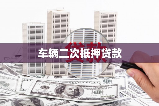 剑阁车辆二次抵押贷款