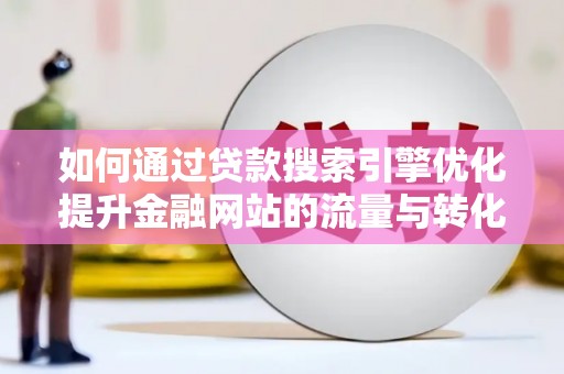 昌都如何通过贷款搜索引擎优化提升金融网站的流量与转化率