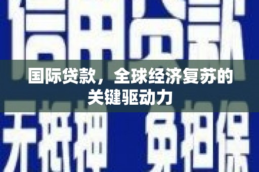 黄陂国际贷款，全球经济复苏的关键驱动力