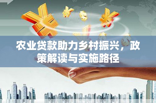 睢宁农业贷款助力乡村振兴，政策解读与实施路径