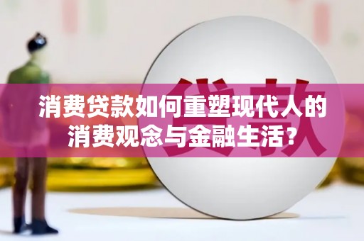 田家庵消费贷款如何重塑现代人的消费观念与金融生活？