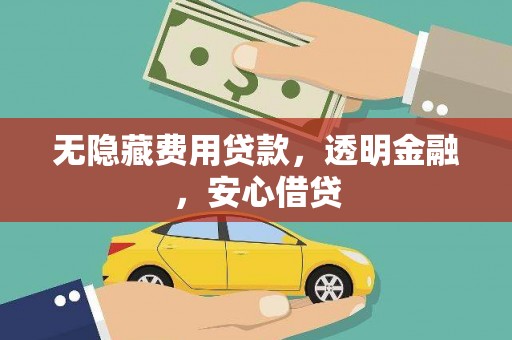 滦平无隐藏费用贷款，透明金融，安心借贷