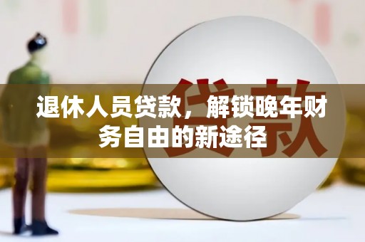 师宗退休人员贷款，解锁晚年财务自由的新途径