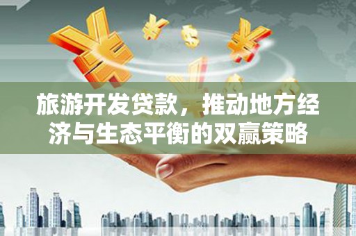 庐江旅游开发贷款，推动地方经济与生态平衡的双赢策略