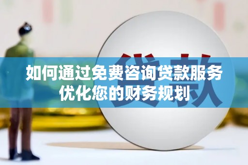 新营如何通过免费咨询贷款服务优化您的财务规划