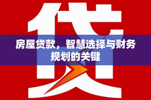 尤溪房屋贷款，智慧选择与财务规划的关键
