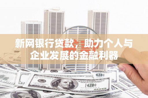 浑源新网银行贷款，助力个人与企业发展的金融利器