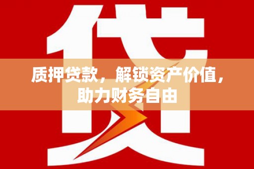 盘县质押贷款，解锁资产价值，助力财务自由