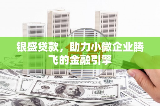 阿尔山银盛贷款，助力小微企业腾飞的金融引擎