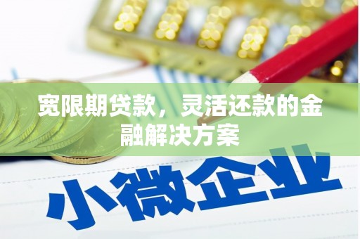 关岭宽限期贷款，灵活还款的金融解决方案