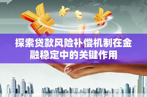 攀枝花探索贷款风险补偿机制在金融稳定中的关键作用