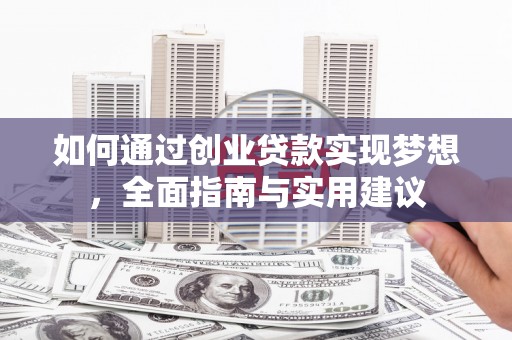 隆昌如何通过创业贷款实现梦想，全面指南与实用建议