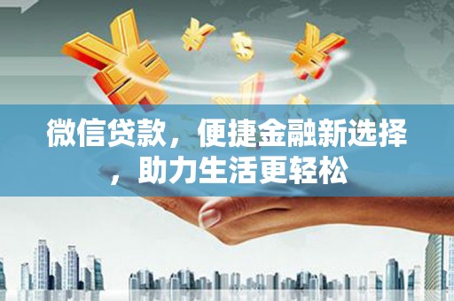 学甲微信贷款，便捷金融新选择，助力生活更轻松