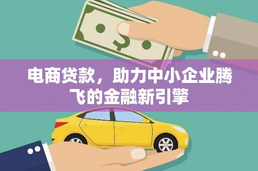 张家港电商贷款，助力中小企业腾飞的金融新引擎