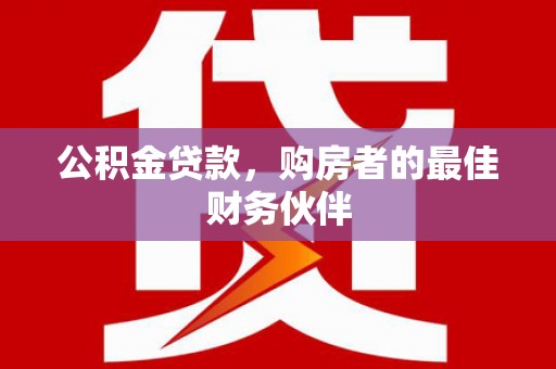 金湖公积金贷款，购房者的最佳财务伙伴