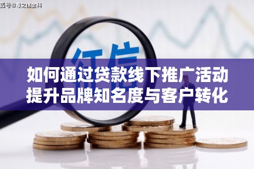月湖如何通过贷款线下推广活动提升品牌知名度与客户转化率