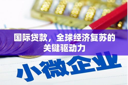 凤泉国际贷款，全球经济复苏的关键驱动力