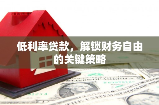 顺城低利率贷款，解锁财务自由的关键策略