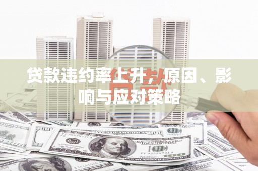 江岸贷款违约率上升，原因、影响与应对策略
