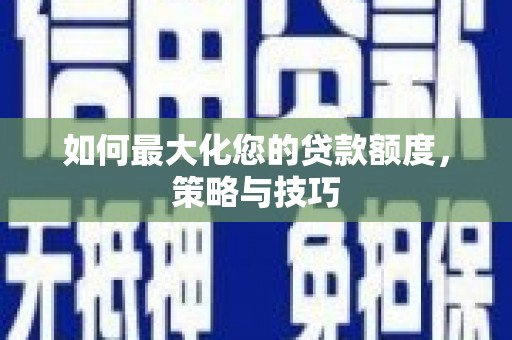 曲水如何最大化您的贷款额度，策略与技巧
