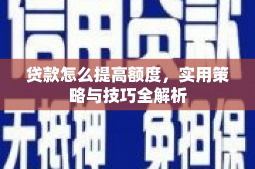 乌拉特后旗贷款怎么提高额度，实用策略与技巧全解析